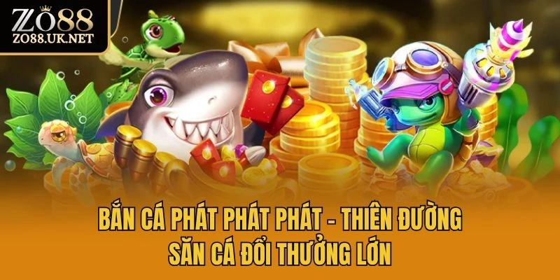 Bắn Cá Phát Phát Phát – Thiên Đường Săn Cá Đổi Thưởng Lớn