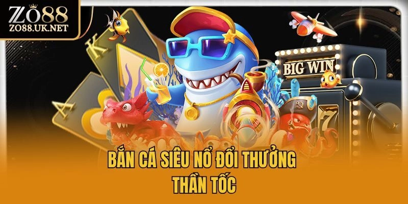 Bắn cá siêu nổ đổi thưởng thần tốc