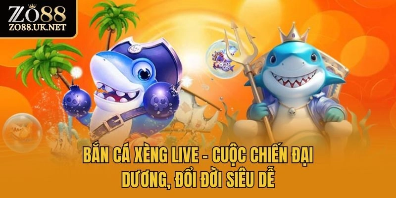 Bắn Cá Xèng Live – Cuộc Chiến Đại Dương, Đổi Đời Siêu Dễ