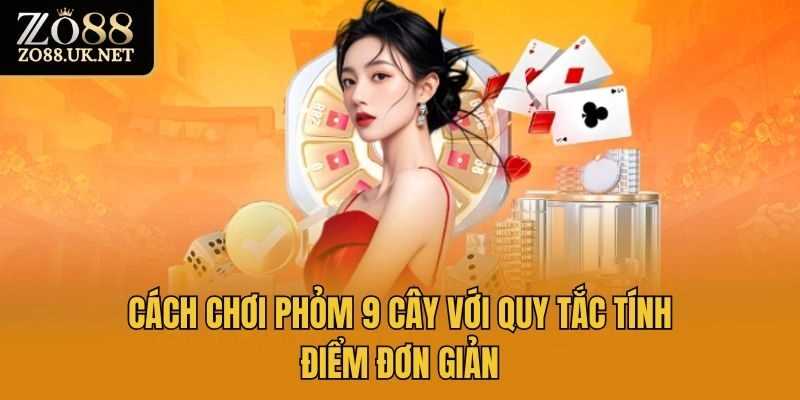 Cách chơi phỏm 9 cây với quy tắc tính điểm đơn giản