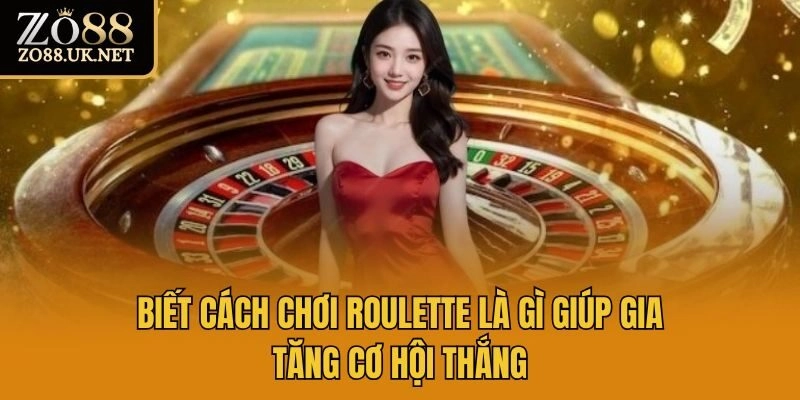 Biết cách chơi Roulette là gì giúp gia tăng cơ hội thắng