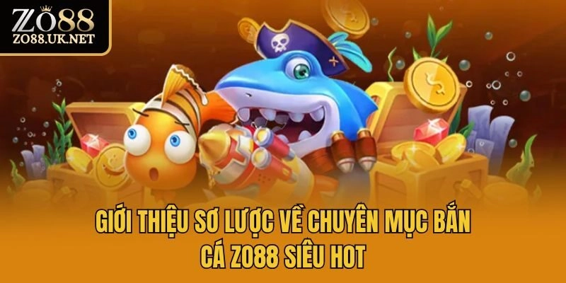 Giới thiệu sơ lược về chuyên mục bắn cá Zo88 siêu hot
