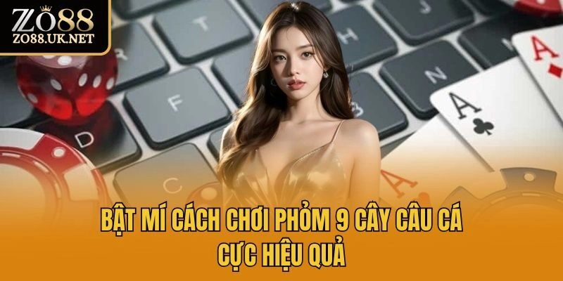 Bật mí cách chơi phỏm 9 cây câu cá cực hiệu quả