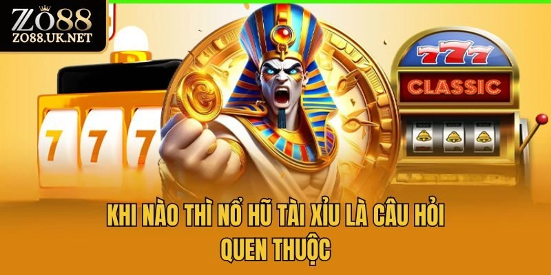 Khi nào thì nổ hũ tài xỉu là câu hỏi quen thuộc