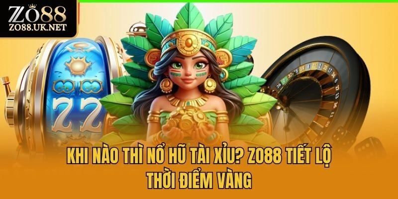 Khi Nào Thì Nổ Hũ Tài Xỉu? Zo88 Tiết Lộ Thời Điểm Vàng