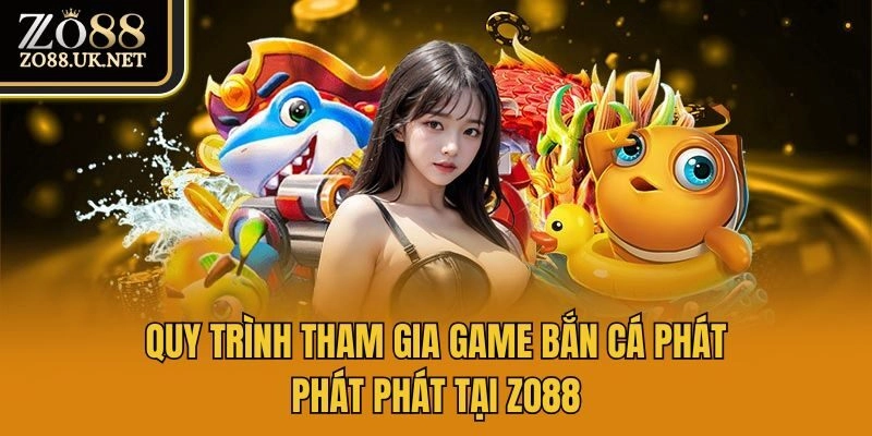 Quy trình tham gia game bắn cá phát phát phát tại Zo88