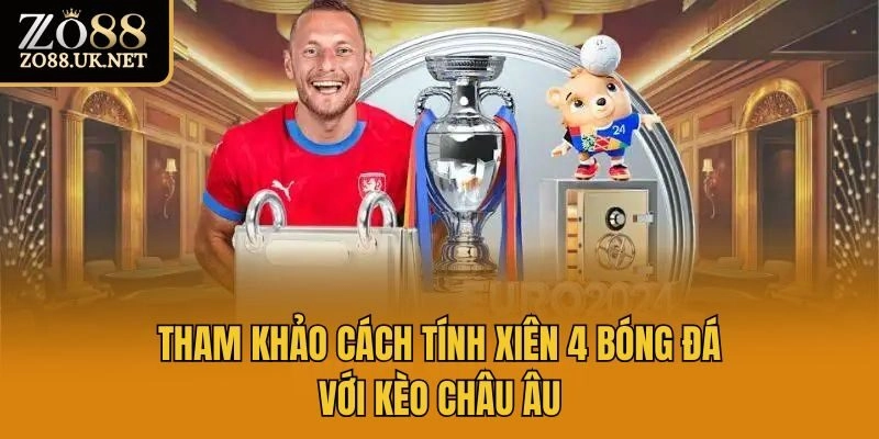 Tham khảo cách tính xiên 4 bóng đá với kèo châu Âu