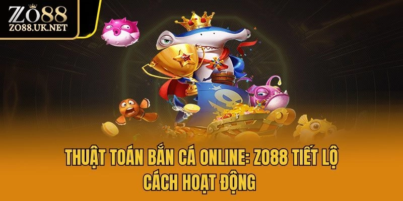 Thuật Toán Bắn Cá Online: Zo88 Tiết Lộ Cách Hoạt Động