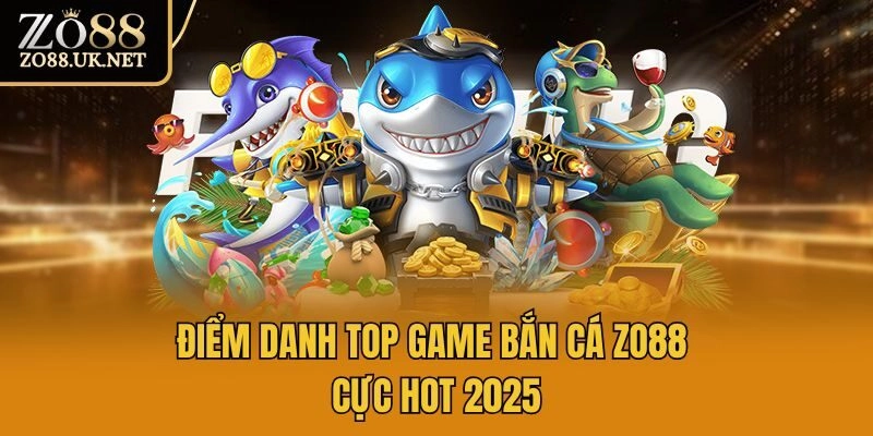 Điểm danh top game bắn cá Zo88 cực hot 2025
