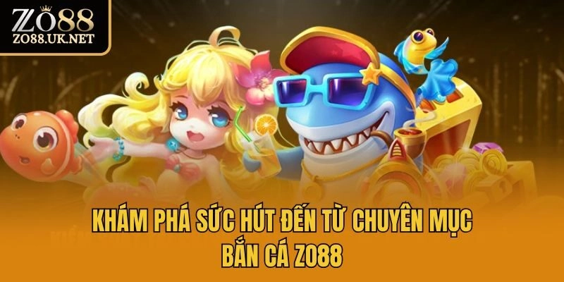 Khám phá sức hút đến từ chuyên mục bắn cá Zo88