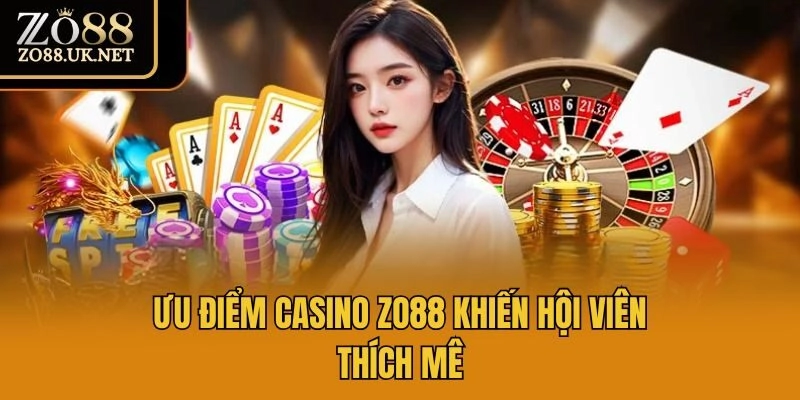 Ưu điểm Casino Zo88 khiến hội viên thích mê